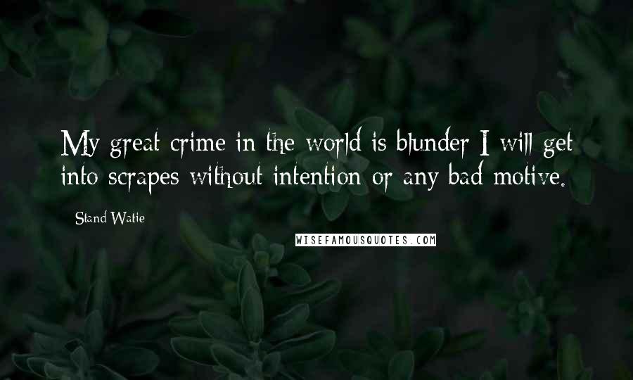 Stand Watie Quotes: My great crime in the world is blunder I will get into scrapes without intention or any bad motive.