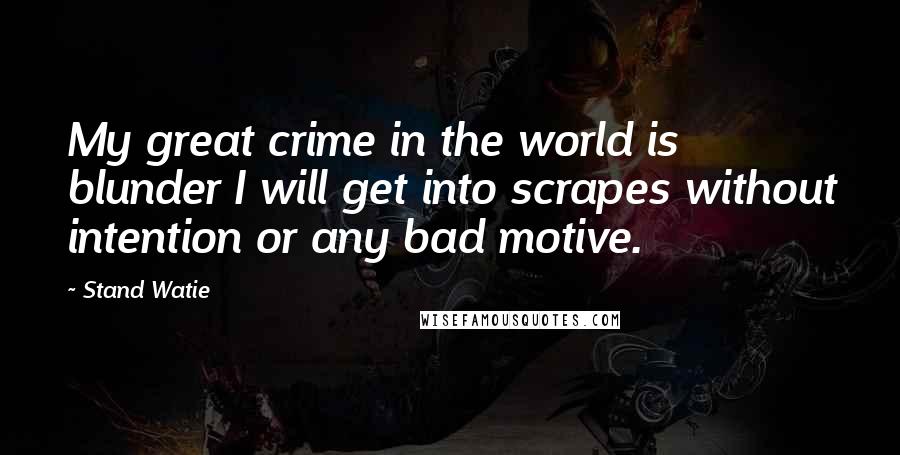 Stand Watie Quotes: My great crime in the world is blunder I will get into scrapes without intention or any bad motive.