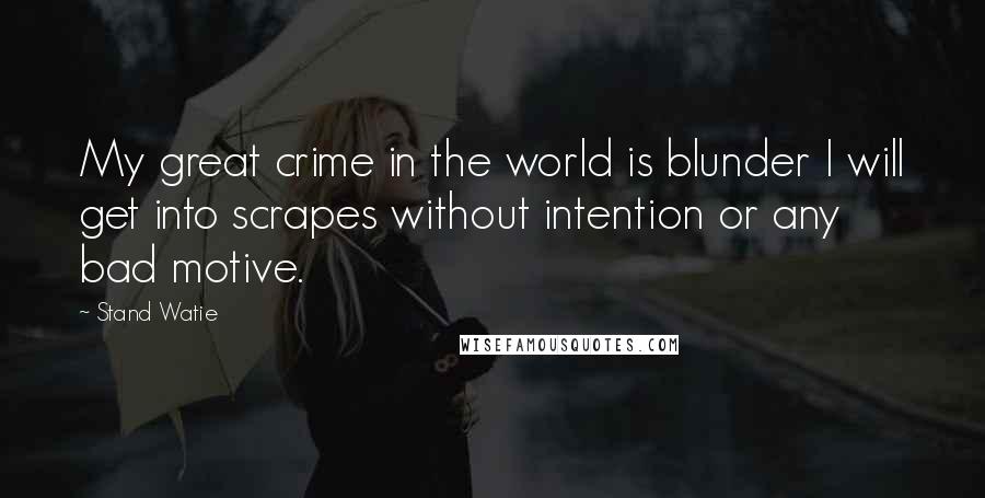 Stand Watie Quotes: My great crime in the world is blunder I will get into scrapes without intention or any bad motive.