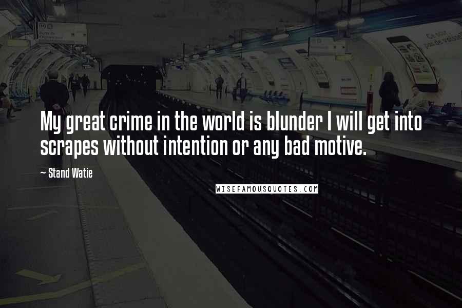 Stand Watie Quotes: My great crime in the world is blunder I will get into scrapes without intention or any bad motive.