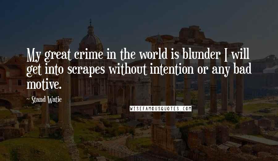 Stand Watie Quotes: My great crime in the world is blunder I will get into scrapes without intention or any bad motive.