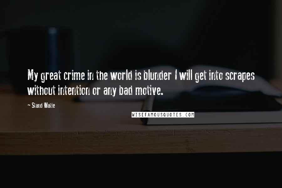 Stand Watie Quotes: My great crime in the world is blunder I will get into scrapes without intention or any bad motive.