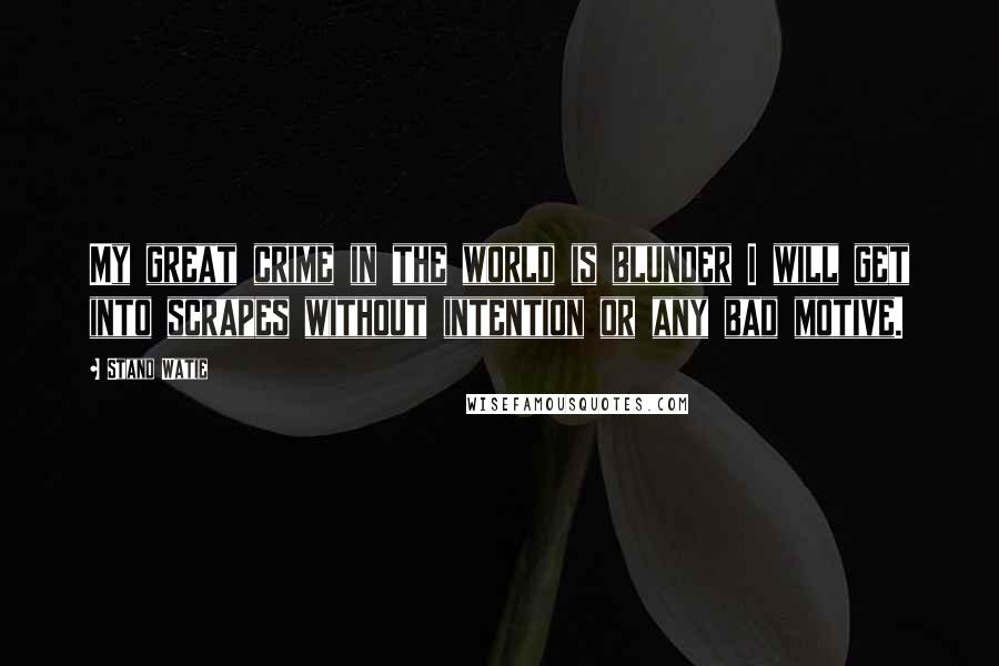 Stand Watie Quotes: My great crime in the world is blunder I will get into scrapes without intention or any bad motive.