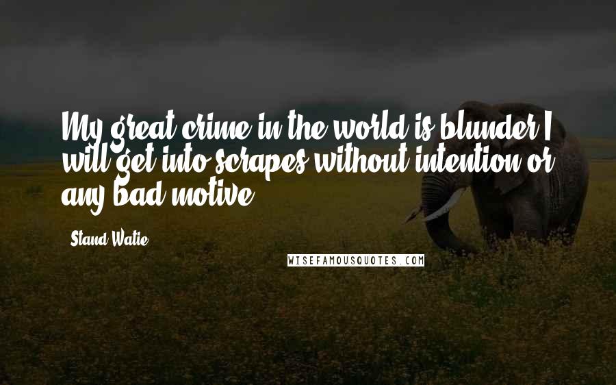 Stand Watie Quotes: My great crime in the world is blunder I will get into scrapes without intention or any bad motive.