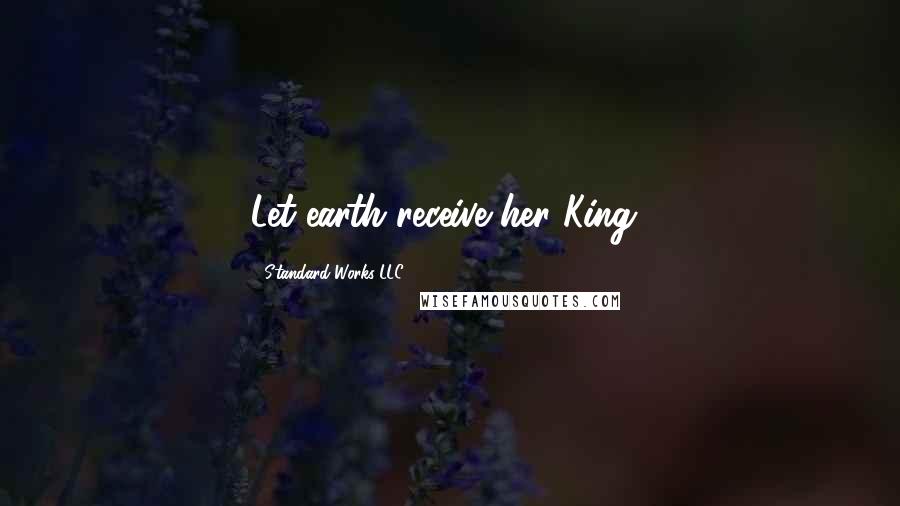 Standard Works LLC Quotes: Let earth receive her King!