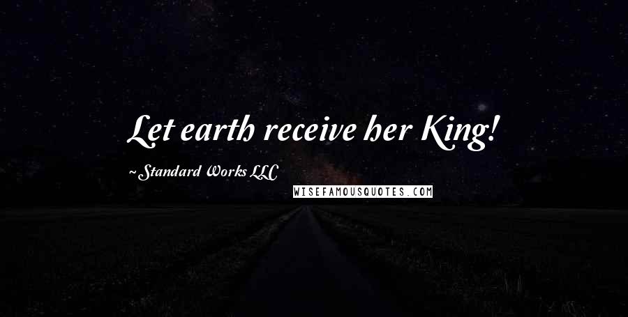 Standard Works LLC Quotes: Let earth receive her King!