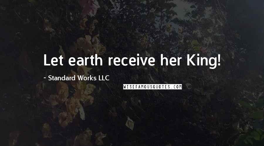 Standard Works LLC Quotes: Let earth receive her King!