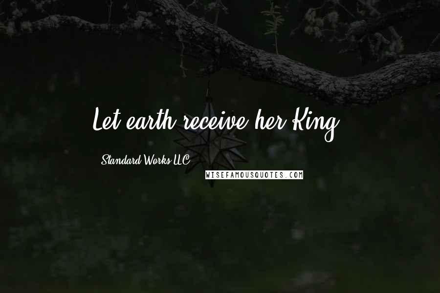 Standard Works LLC Quotes: Let earth receive her King!