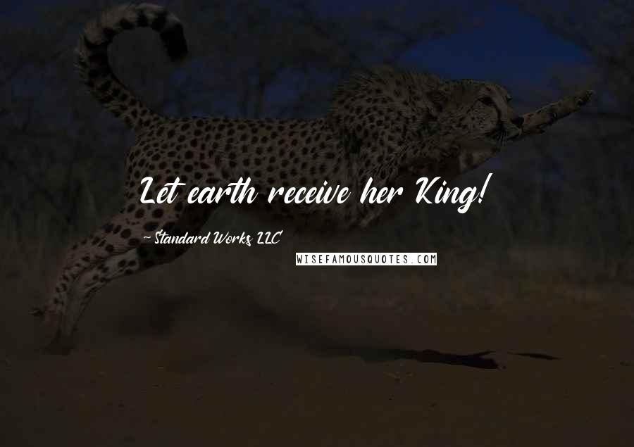 Standard Works LLC Quotes: Let earth receive her King!