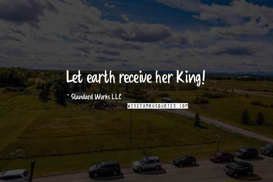 Standard Works LLC Quotes: Let earth receive her King!