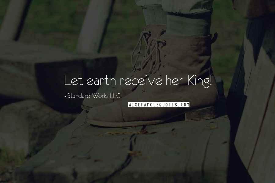 Standard Works LLC Quotes: Let earth receive her King!