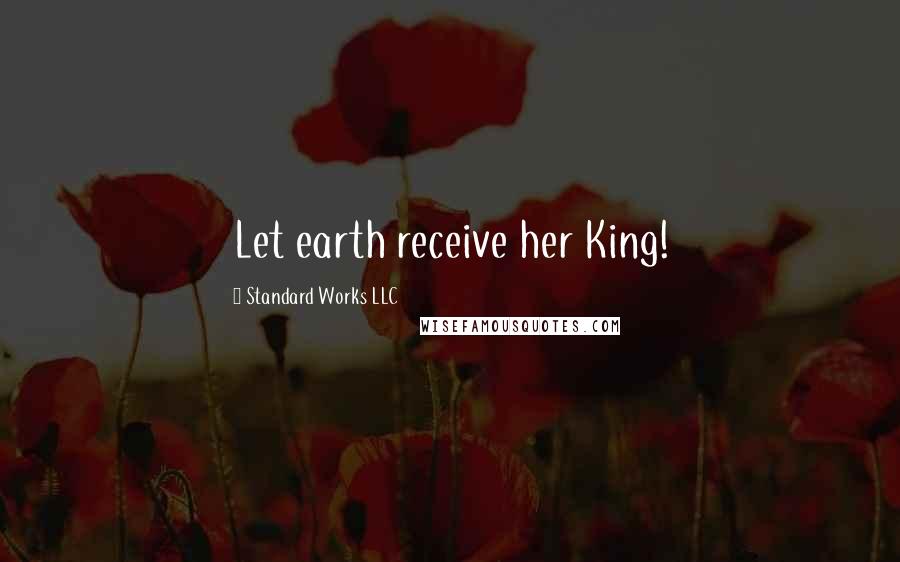 Standard Works LLC Quotes: Let earth receive her King!