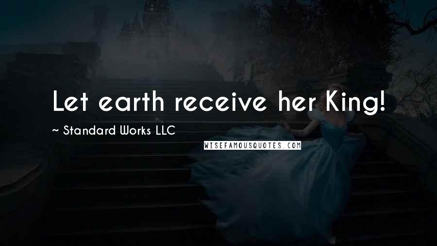 Standard Works LLC Quotes: Let earth receive her King!