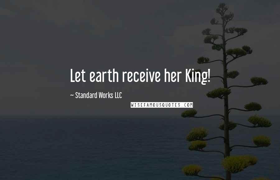 Standard Works LLC Quotes: Let earth receive her King!