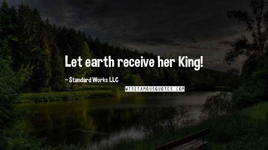 Standard Works LLC Quotes: Let earth receive her King!