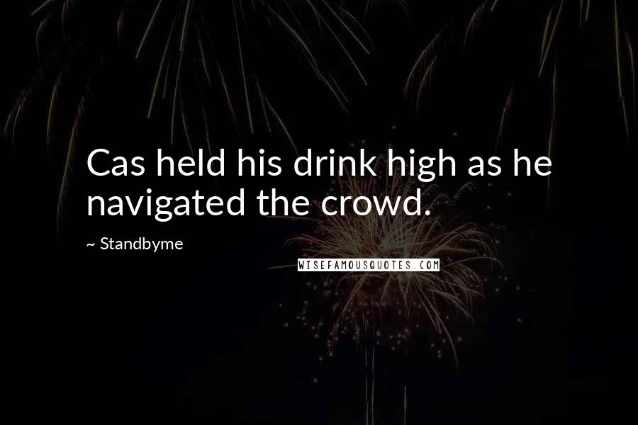 Standbyme Quotes: Cas held his drink high as he navigated the crowd.