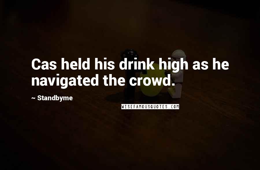 Standbyme Quotes: Cas held his drink high as he navigated the crowd.