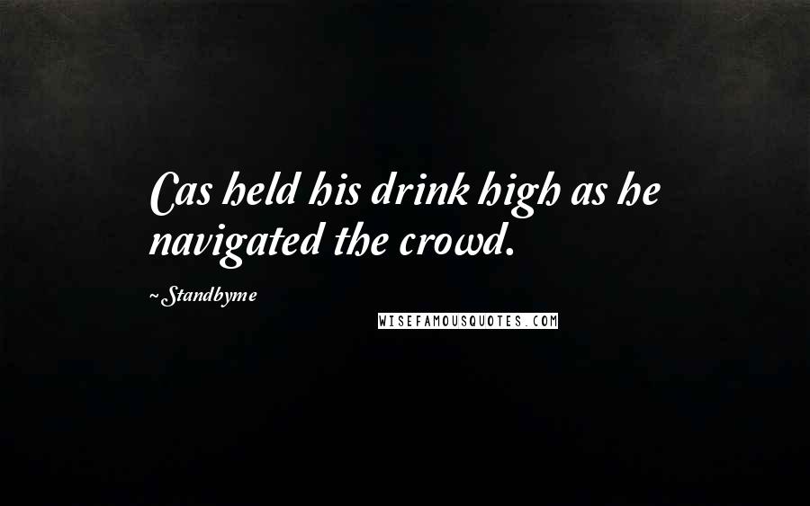 Standbyme Quotes: Cas held his drink high as he navigated the crowd.