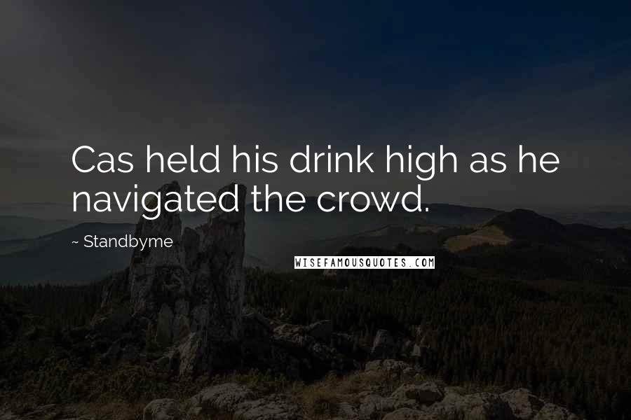Standbyme Quotes: Cas held his drink high as he navigated the crowd.