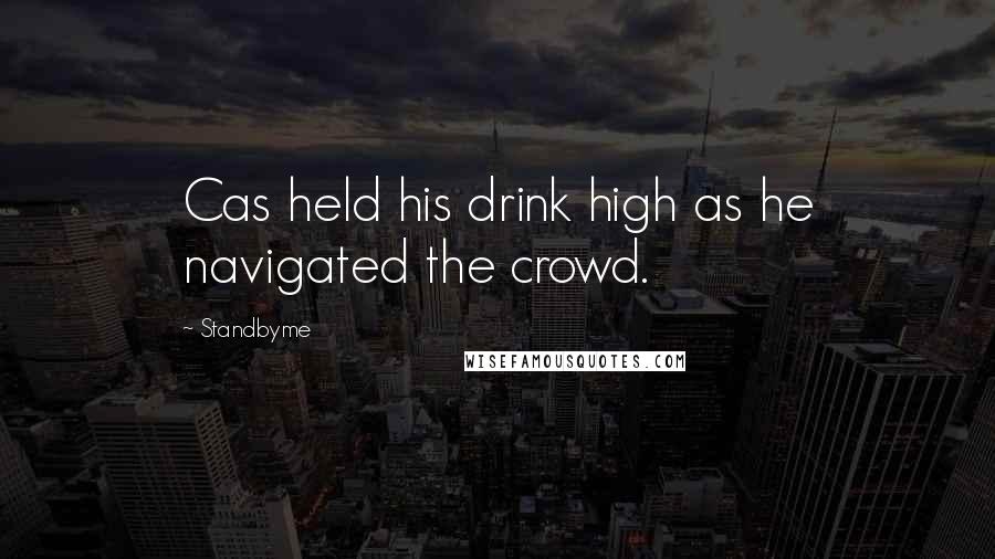 Standbyme Quotes: Cas held his drink high as he navigated the crowd.