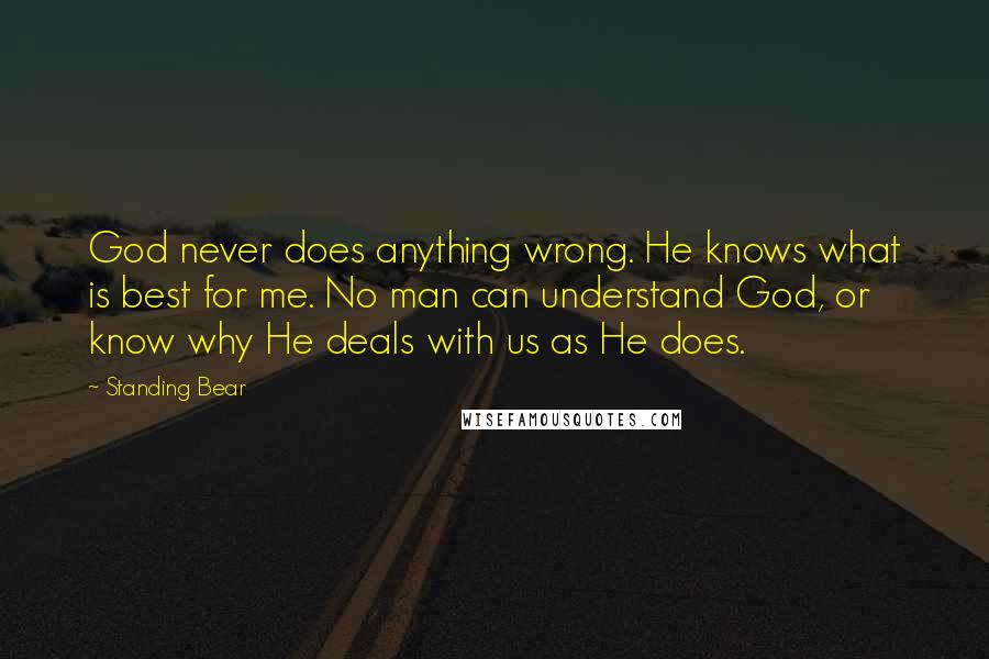 Standing Bear Quotes: God never does anything wrong. He knows what is best for me. No man can understand God, or know why He deals with us as He does.