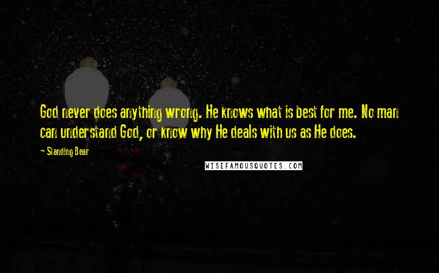 Standing Bear Quotes: God never does anything wrong. He knows what is best for me. No man can understand God, or know why He deals with us as He does.