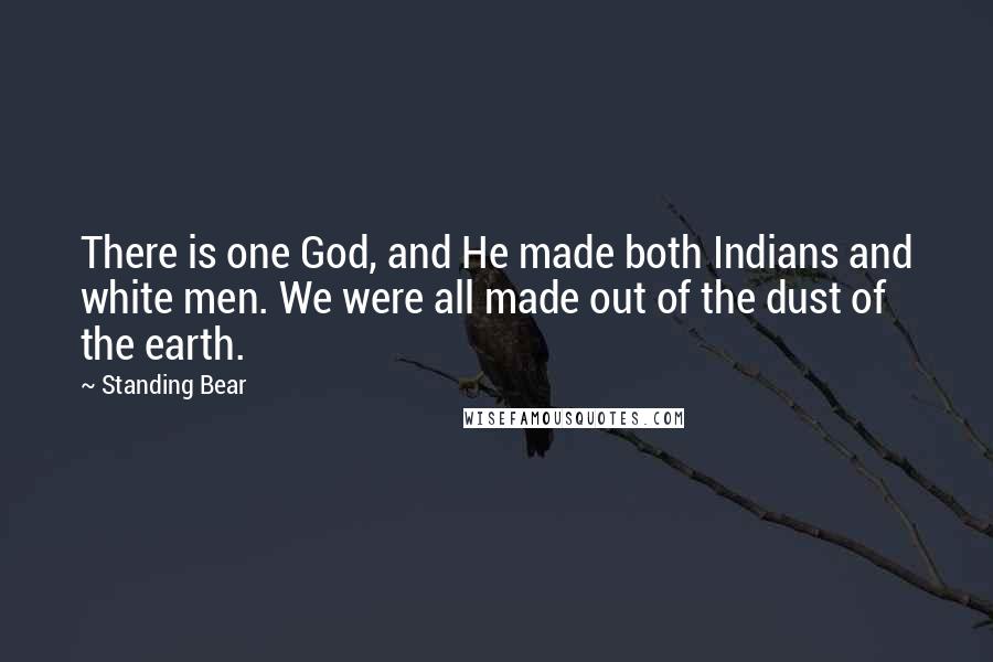 Standing Bear Quotes: There is one God, and He made both Indians and white men. We were all made out of the dust of the earth.