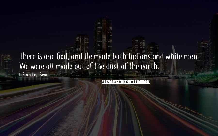 Standing Bear Quotes: There is one God, and He made both Indians and white men. We were all made out of the dust of the earth.