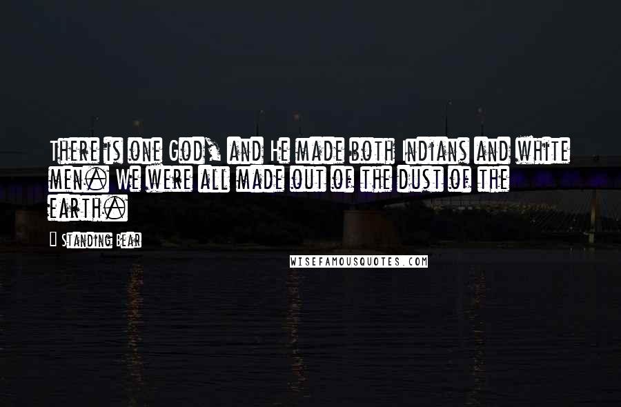 Standing Bear Quotes: There is one God, and He made both Indians and white men. We were all made out of the dust of the earth.