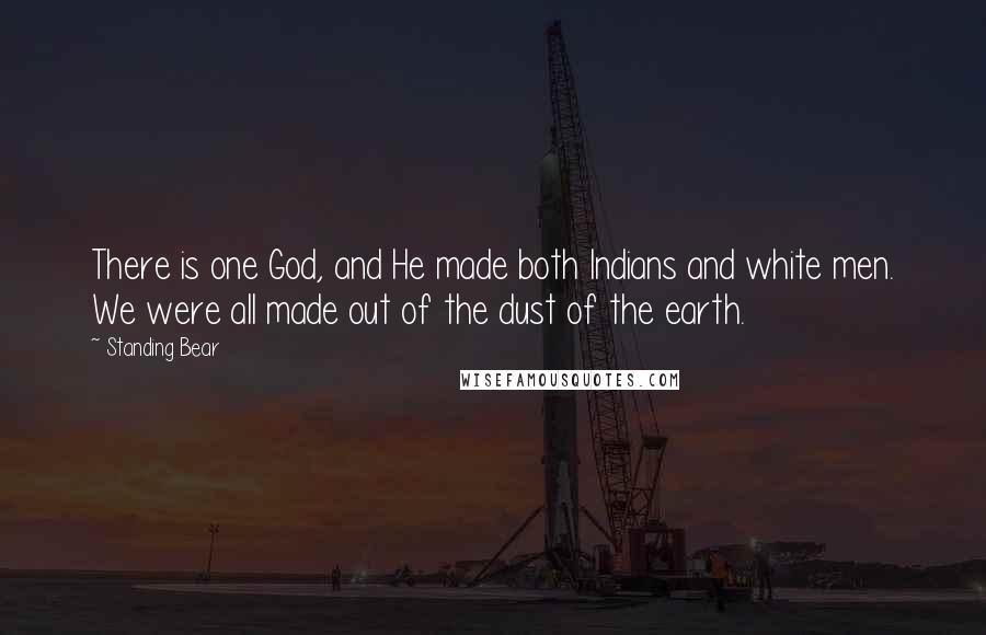 Standing Bear Quotes: There is one God, and He made both Indians and white men. We were all made out of the dust of the earth.