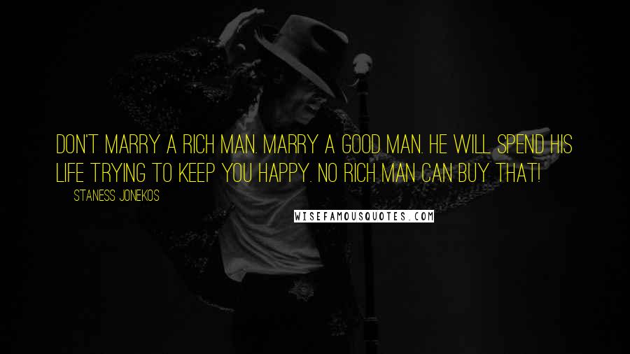 Staness Jonekos Quotes: Don't marry a rich man. Marry a good man. He will spend his life trying to keep you happy. No rich man can buy that!