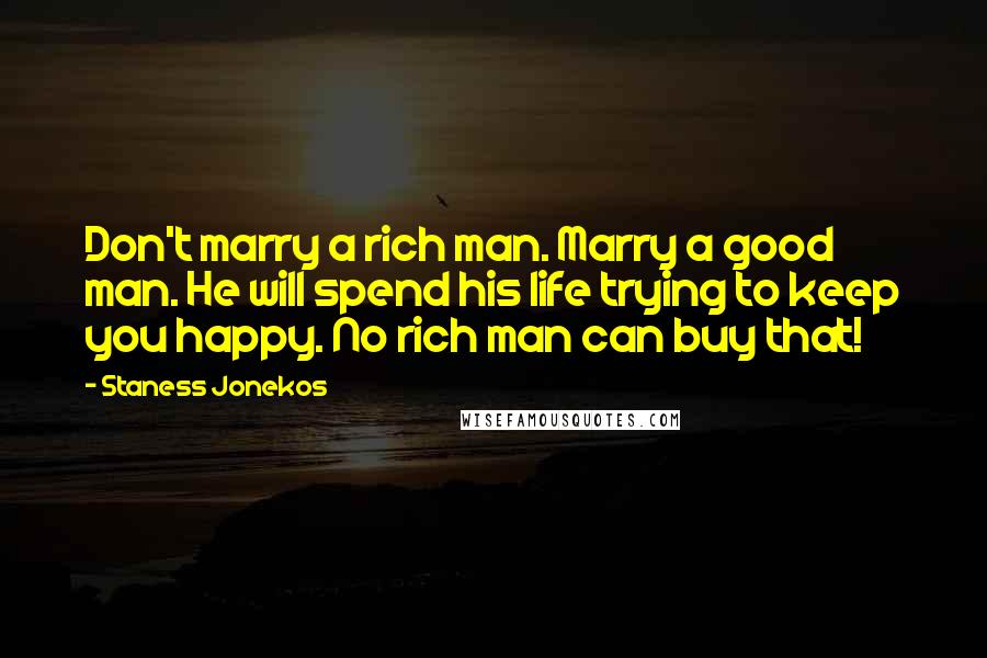 Staness Jonekos Quotes: Don't marry a rich man. Marry a good man. He will spend his life trying to keep you happy. No rich man can buy that!