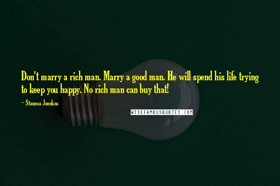 Staness Jonekos Quotes: Don't marry a rich man. Marry a good man. He will spend his life trying to keep you happy. No rich man can buy that!