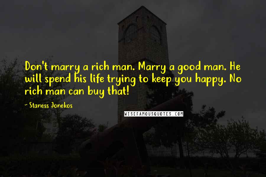 Staness Jonekos Quotes: Don't marry a rich man. Marry a good man. He will spend his life trying to keep you happy. No rich man can buy that!