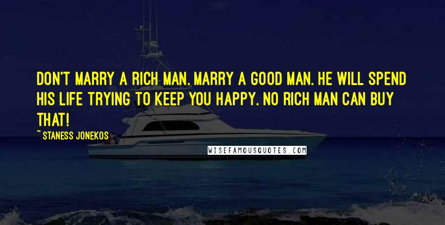 Staness Jonekos Quotes: Don't marry a rich man. Marry a good man. He will spend his life trying to keep you happy. No rich man can buy that!