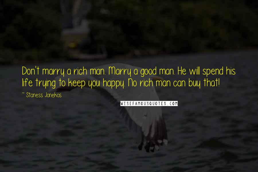 Staness Jonekos Quotes: Don't marry a rich man. Marry a good man. He will spend his life trying to keep you happy. No rich man can buy that!