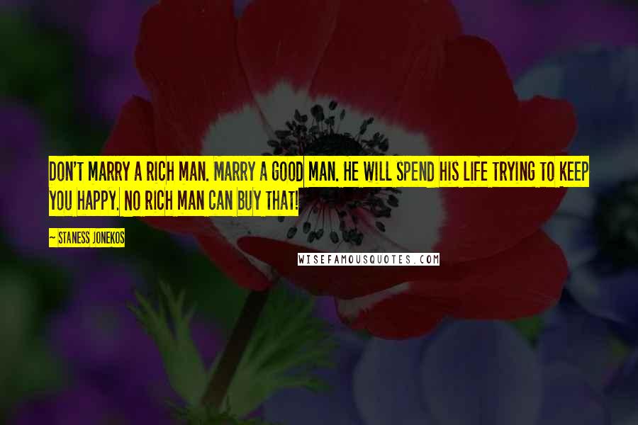 Staness Jonekos Quotes: Don't marry a rich man. Marry a good man. He will spend his life trying to keep you happy. No rich man can buy that!