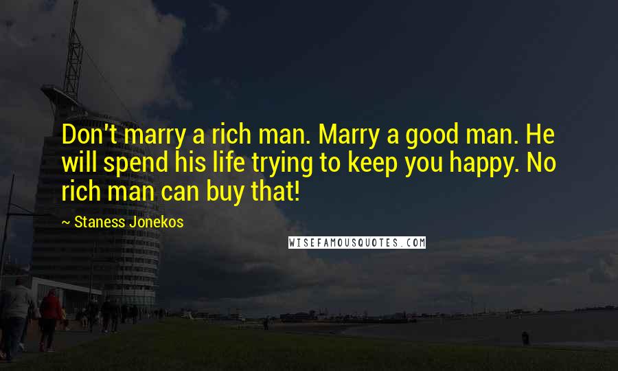 Staness Jonekos Quotes: Don't marry a rich man. Marry a good man. He will spend his life trying to keep you happy. No rich man can buy that!