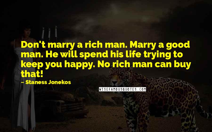 Staness Jonekos Quotes: Don't marry a rich man. Marry a good man. He will spend his life trying to keep you happy. No rich man can buy that!