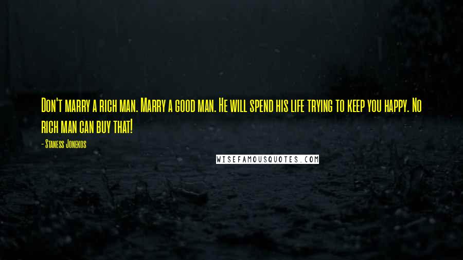 Staness Jonekos Quotes: Don't marry a rich man. Marry a good man. He will spend his life trying to keep you happy. No rich man can buy that!