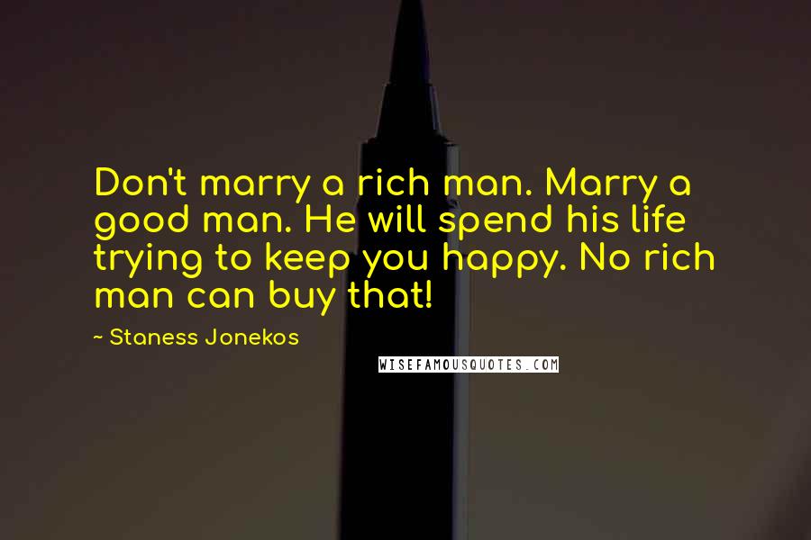 Staness Jonekos Quotes: Don't marry a rich man. Marry a good man. He will spend his life trying to keep you happy. No rich man can buy that!