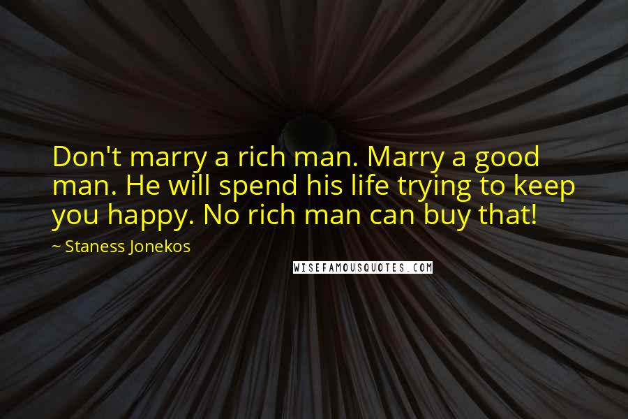 Staness Jonekos Quotes: Don't marry a rich man. Marry a good man. He will spend his life trying to keep you happy. No rich man can buy that!