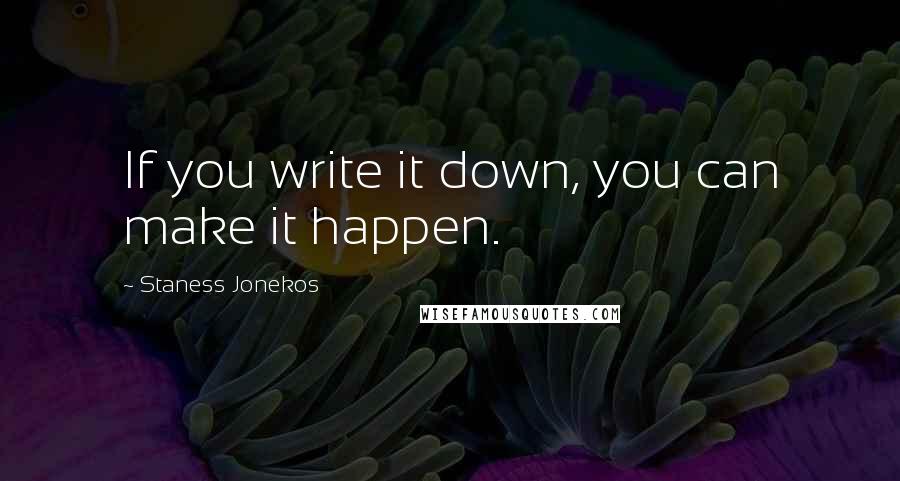 Staness Jonekos Quotes: If you write it down, you can make it happen.