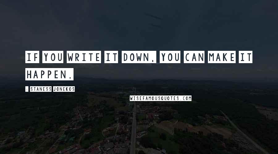 Staness Jonekos Quotes: If you write it down, you can make it happen.