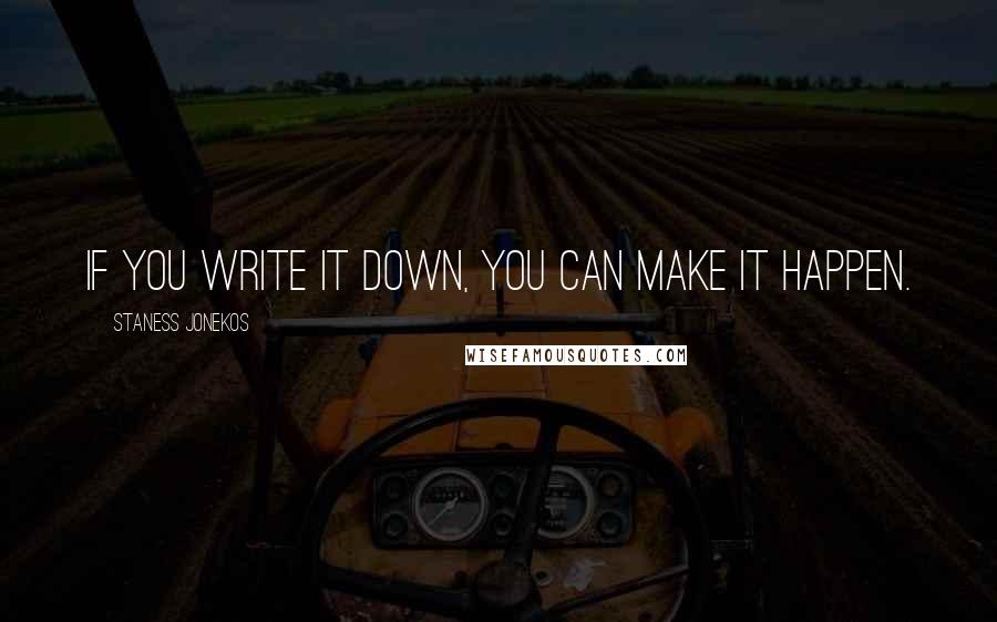 Staness Jonekos Quotes: If you write it down, you can make it happen.
