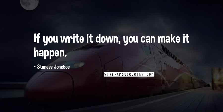 Staness Jonekos Quotes: If you write it down, you can make it happen.