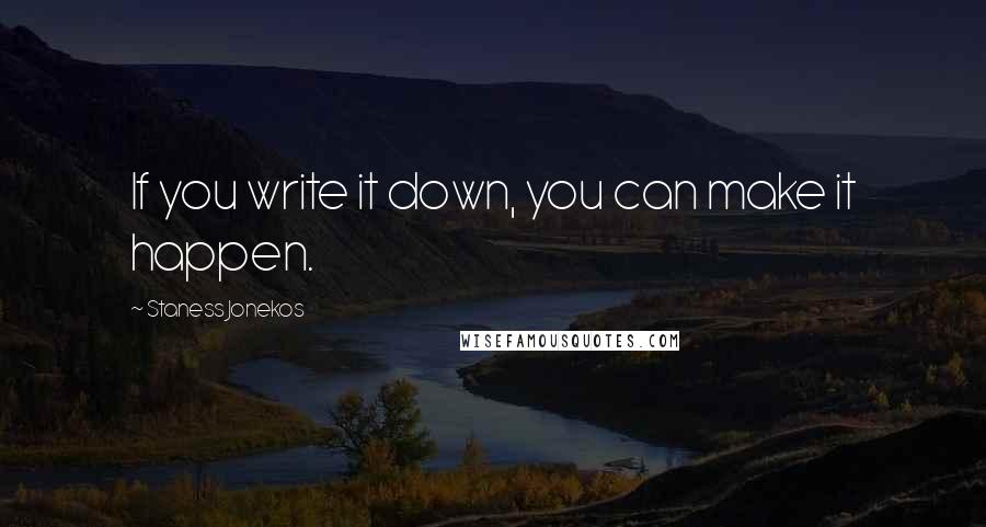 Staness Jonekos Quotes: If you write it down, you can make it happen.