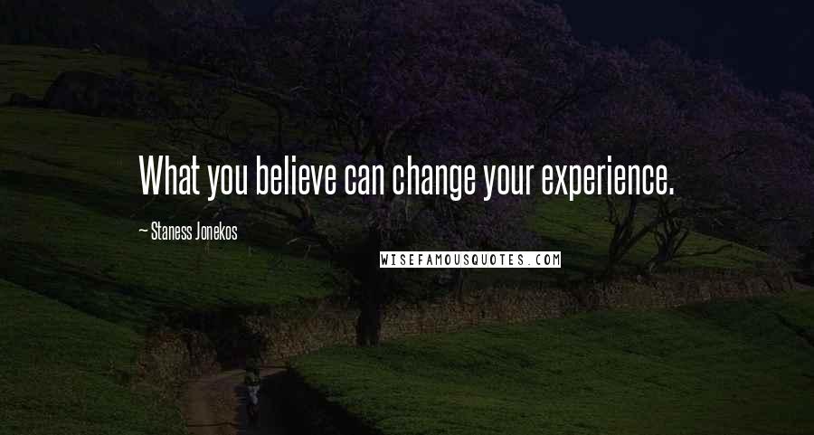 Staness Jonekos Quotes: What you believe can change your experience.