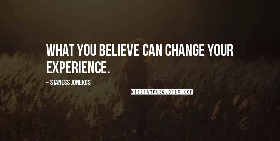 Staness Jonekos Quotes: What you believe can change your experience.