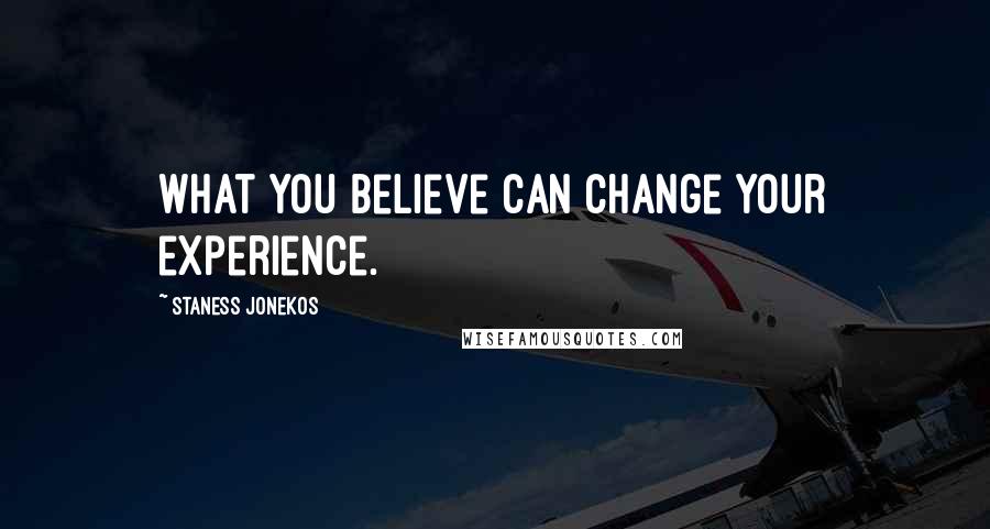 Staness Jonekos Quotes: What you believe can change your experience.